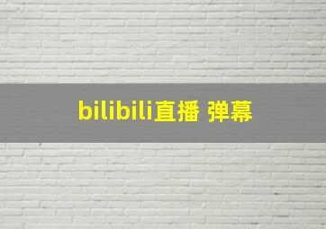 bilibili直播 弹幕